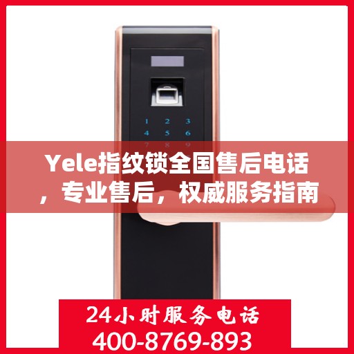 Yele指纹锁全国售后电话，专业售后，权威服务指南