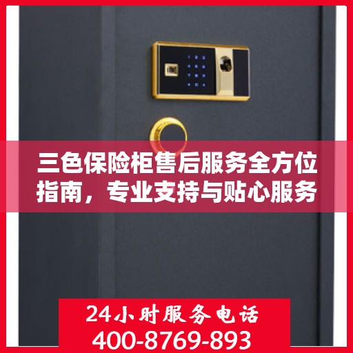 三色保险柜售后服务全方位指南，专业支持与贴心服务最新攻略