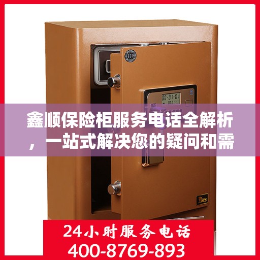 鑫顺保险柜服务电话全解析，一站式解决您的疑问和需求