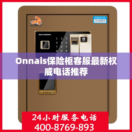 Onnais保险柜客服最新权威电话推荐