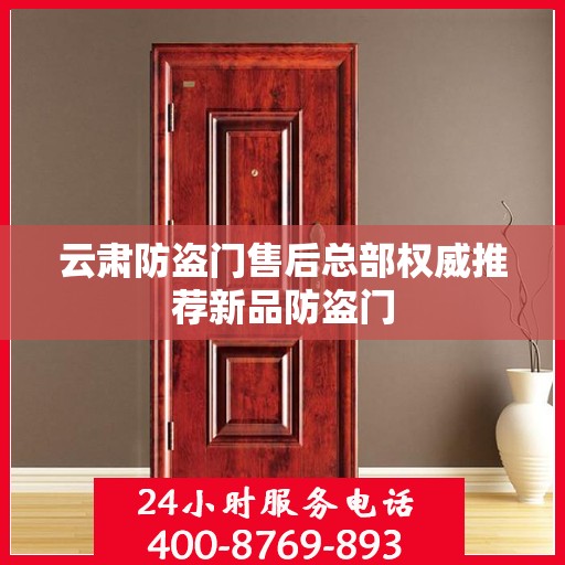 云肃防盗门售后总部权威推荐新品防盗门