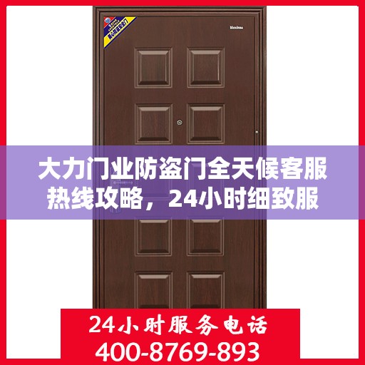 大力门业防盗门全天候客服热线攻略，24小时细致服务体验