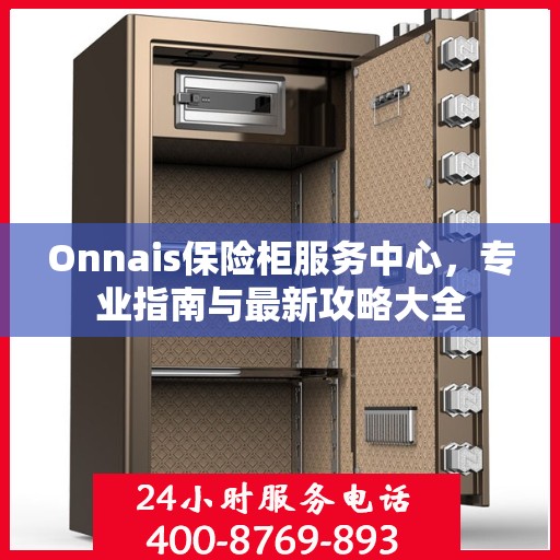 Onnais保险柜服务中心，专业指南与最新攻略大全