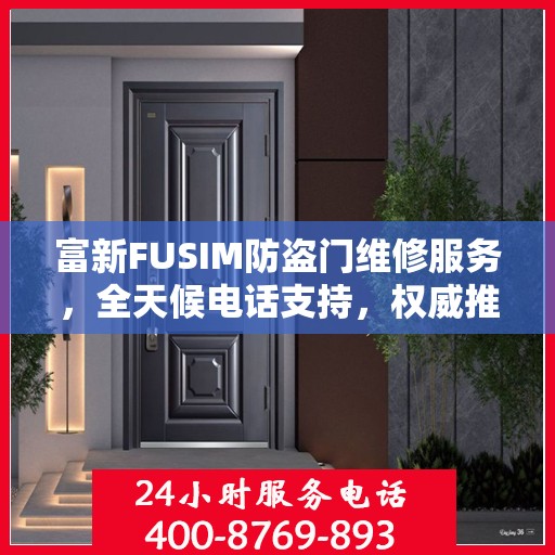 富新FUSIM防盗门维修服务，全天候电话支持，权威推荐为您护航