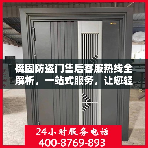 挺固防盗门售后客服热线全解析，一站式服务，让您轻松读懂售后流程