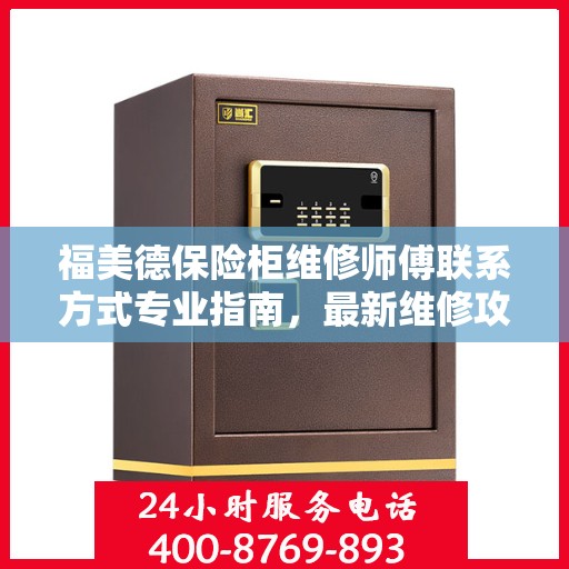 福美德保险柜维修师傅联系方式专业指南，最新维修攻略与电话指南
