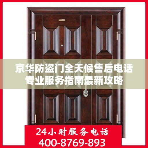 京华防盗门全天候售后电话专业服务指南最新攻略