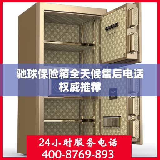 驰球保险箱全天候售后电话权威推荐