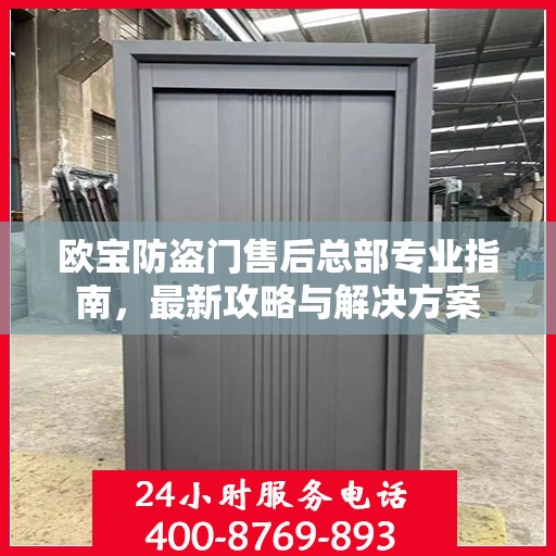 欧宝防盗门售后总部专业指南，最新攻略与解决方案