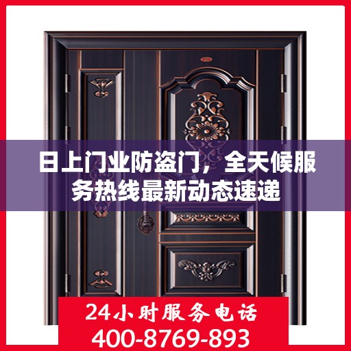日上门业防盗门，全天候服务热线最新动态速递