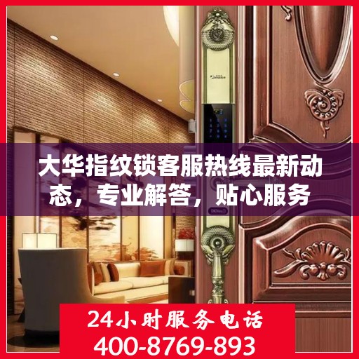 大华指纹锁客服热线最新动态，专业解答，贴心服务