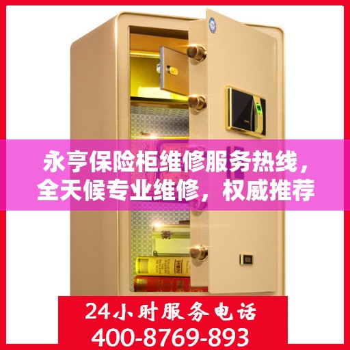 永亨保险柜维修服务热线，全天候专业维修，权威推荐，最新24小时服务电话！