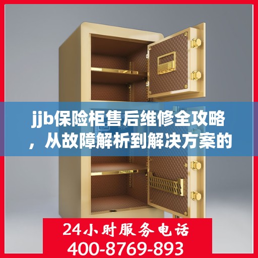 jjb保险柜售后维修全攻略，从故障解析到解决方案的详细指南