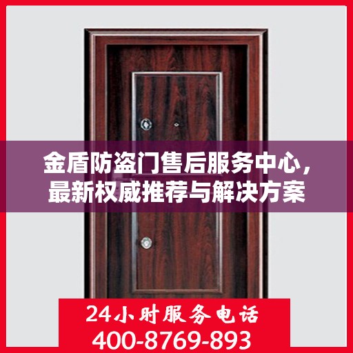 金盾防盗门售后服务中心，最新权威推荐与解决方案