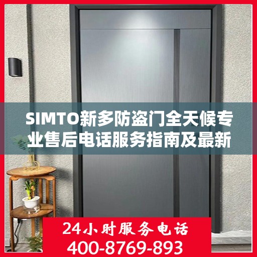 SIMTO新多防盗门全天候专业售后电话服务指南及最新攻略