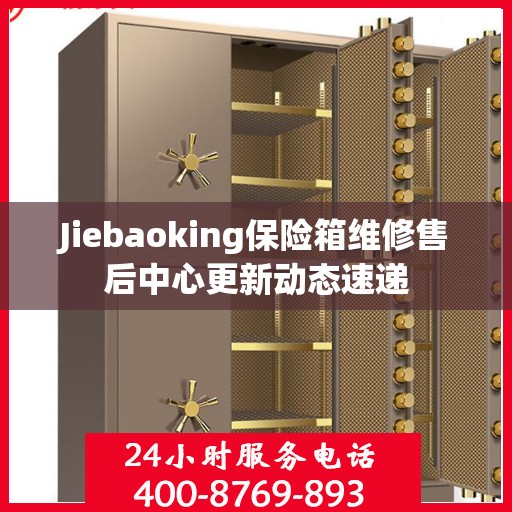 Jiebaoking保险箱维修售后中心更新动态速递