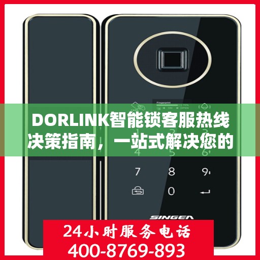 DORLINK智能锁客服热线决策指南，一站式解决您的疑问与需求