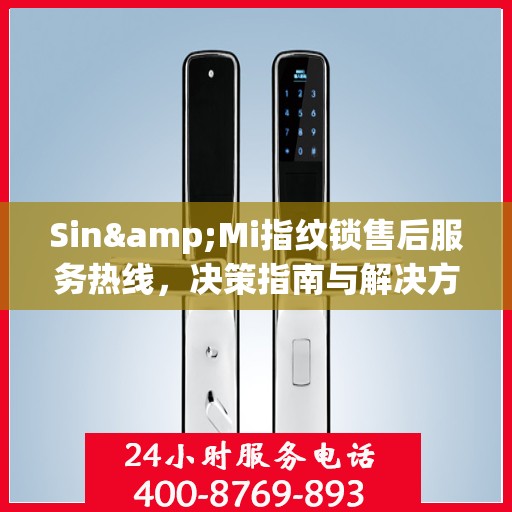 Sin&Mi指纹锁售后服务热线，决策指南与解决方案