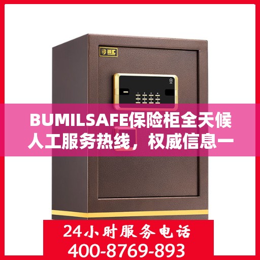 BUMILSAFE保险柜全天候人工服务热线，权威信息一览