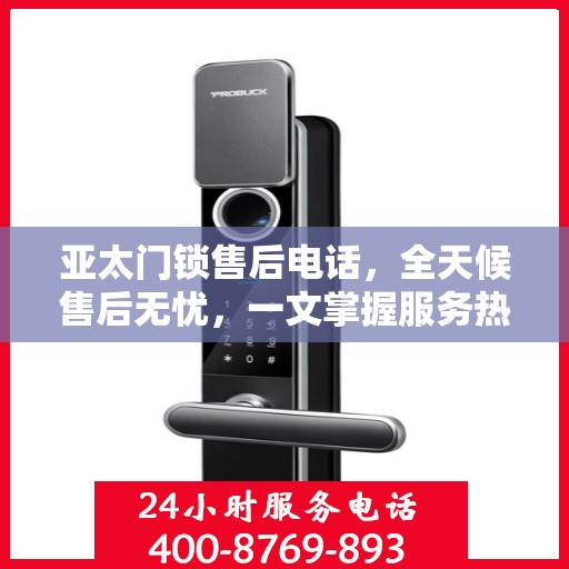 亚太门锁售后电话，全天候售后无忧，一文掌握服务热线