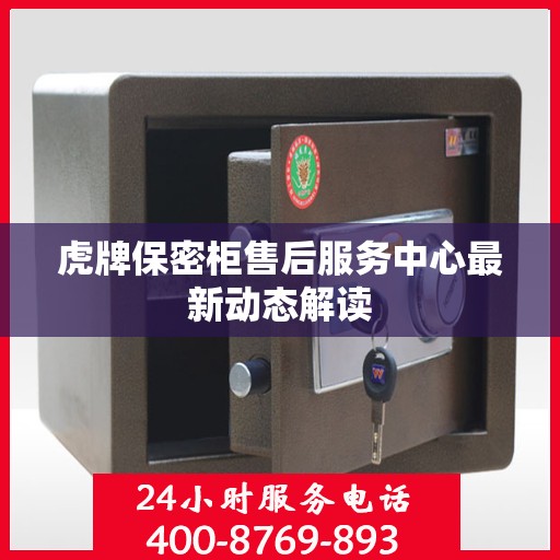 虎牌保密柜售后服务中心最新动态解读