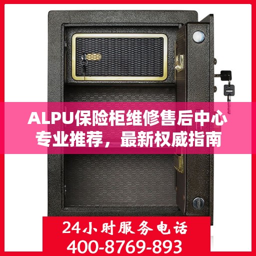 ALPU保险柜维修售后中心专业推荐，最新权威指南
