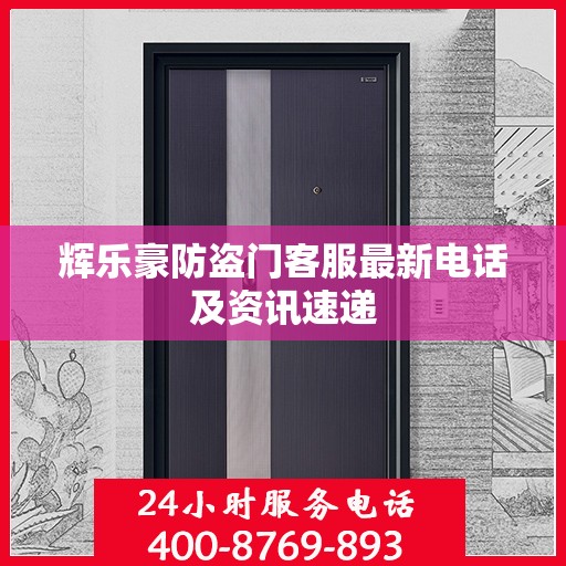 辉乐豪防盗门客服最新电话及资讯速递