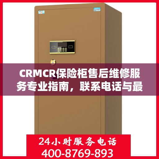 CRMCR保险柜售后维修服务专业指南，联系电话与最新攻略