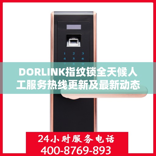 DORLINK指纹锁全天候人工服务热线更新及最新动态