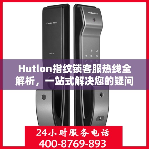 Hutlon指纹锁客服热线全解析，一站式解决您的疑问和需求