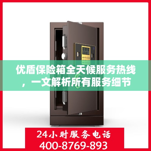 优盾保险箱全天候服务热线，一文解析所有服务细节