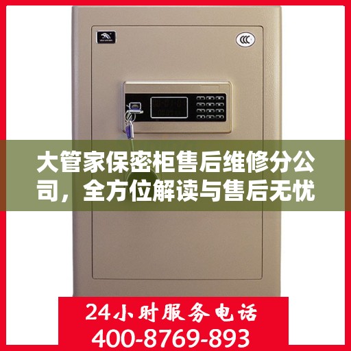 大管家保密柜售后维修分公司，全方位解读与售后无忧体验保障