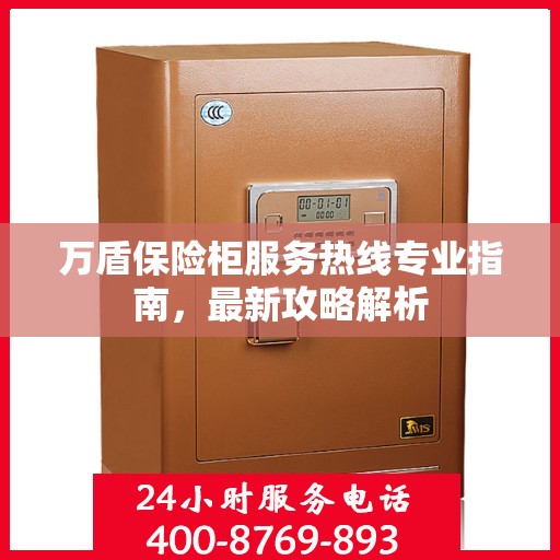 万盾保险柜服务热线专业指南，最新攻略解析