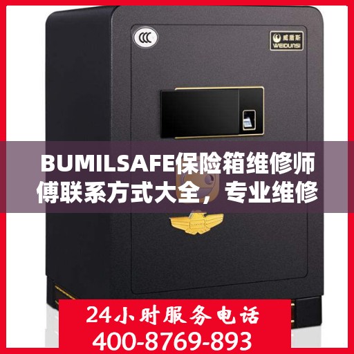 BUMILSAFE保险箱维修师傅联系方式大全，专业维修服务电话详解攻略