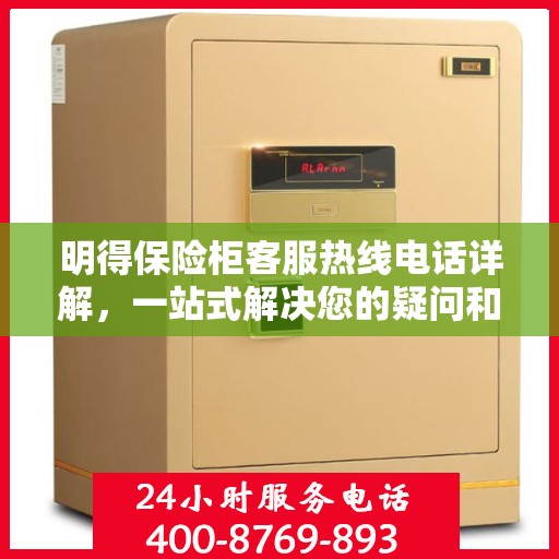 明得保险柜客服热线电话详解，一站式解决您的疑问和需求