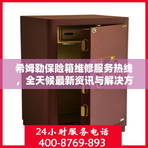 希姆勒保险箱维修服务热线，全天候最新资讯与解决方案