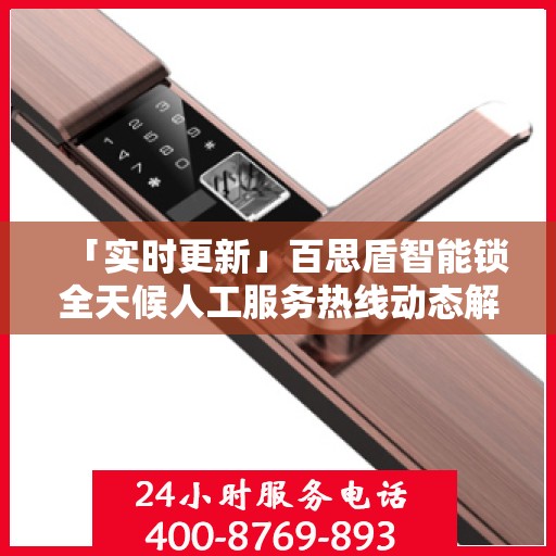 「实时更新」百思盾智能锁全天候人工服务热线动态解析