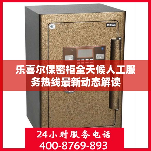 乐喜尔保密柜全天候人工服务热线最新动态解读