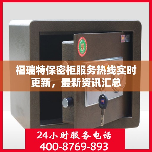 福瑞特保密柜服务热线实时更新，最新资讯汇总