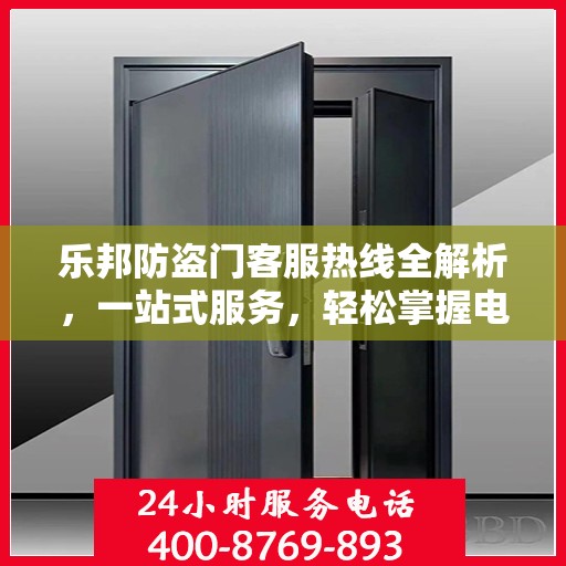 乐邦防盗门客服热线全解析，一站式服务，轻松掌握电话攻略