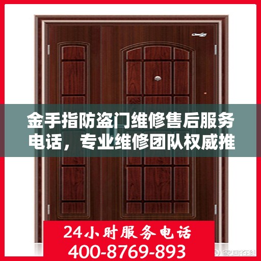 金手指防盗门维修售后服务电话，专业维修团队权威推荐热线