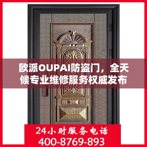 欧派OUPAI防盗门，全天候专业维修服务权威发布