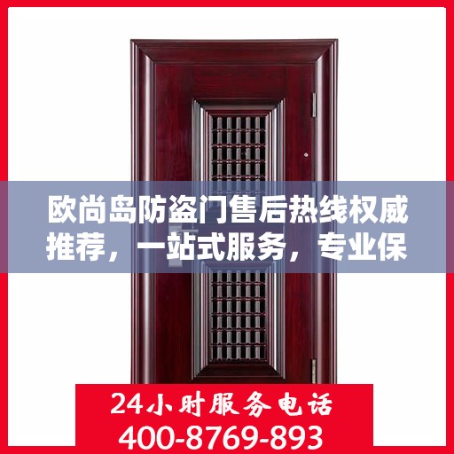 欧尚岛防盗门售后热线权威推荐，一站式服务，专业保障您的安全门扉需求