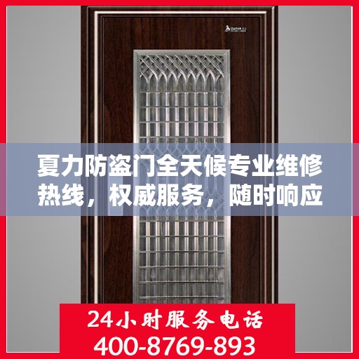 夏力防盗门全天候专业维修热线，权威服务，随时响应