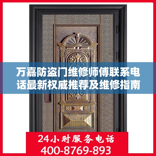 万嘉防盗门维修师傅联系电话最新权威推荐及维修指南