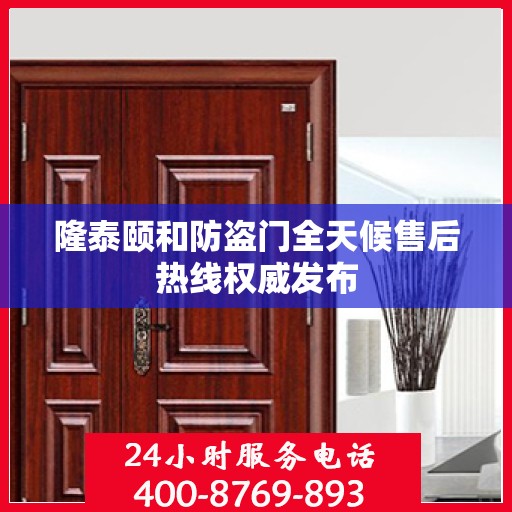 隆泰颐和防盗门全天候售后热线权威发布