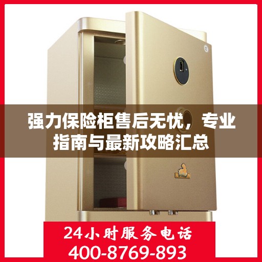 强力保险柜售后无忧，专业指南与最新攻略汇总