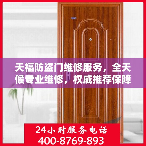 天福防盗门维修服务，全天候专业维修，权威推荐保障安全