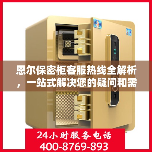 恩尔保密柜客服热线全解析，一站式解决您的疑问和需求
