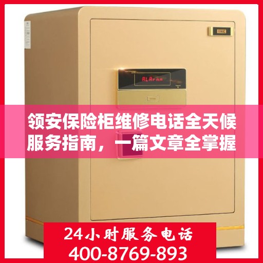 领安保险柜维修电话全天候服务指南，一篇文章全掌握